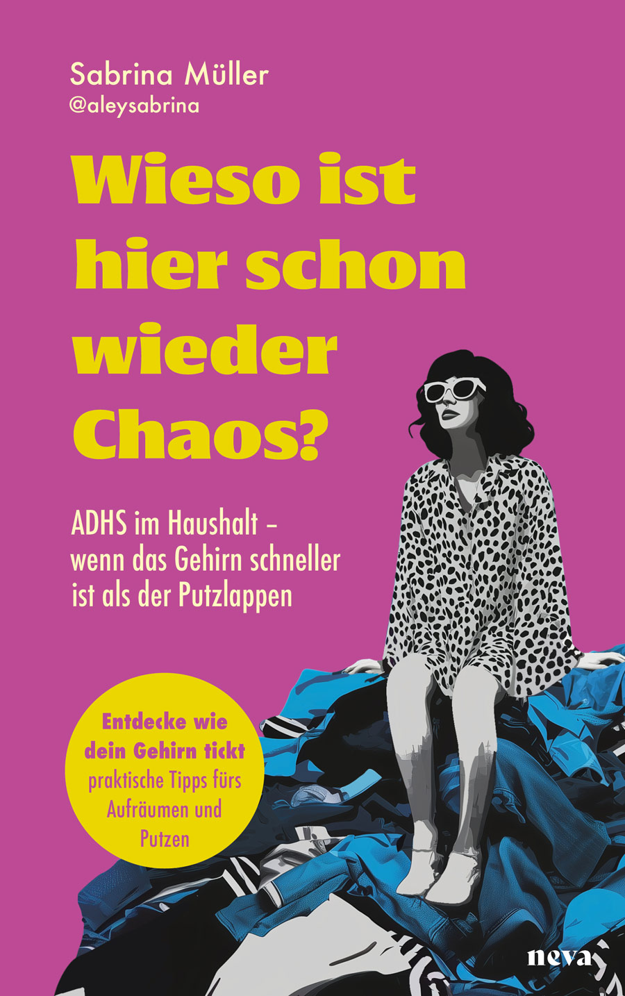 Buchcover „Wieso ist hier schon wieder Chaos?“ von Sabrina Müller. Auf pinkem Hintergrund steht der Titel in großer gelber Schrift. Rechts sitzt eine stilisierte Frau mit Sonnenbrille auf einem Haufen Kleidung. Der Untertitel lautet: „ADHS im Haushalt – wenn das Gehirn schneller ist als der Putzlappen“. In einem gelben Kreis steht: „Entdecke wie dein Gehirn tickt – praktische Tipps fürs Aufräumen und Putzen“.